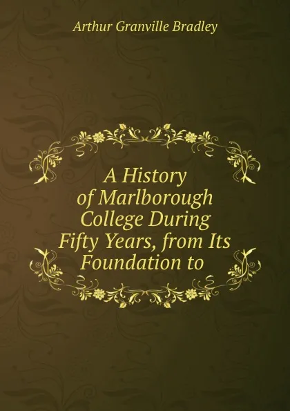 Обложка книги A History of Marlborough College During Fifty Years, from Its Foundation to ., A.G. Bradley