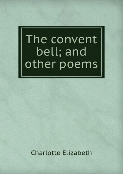 Обложка книги The convent bell; and other poems, Elizabeth Charlotte