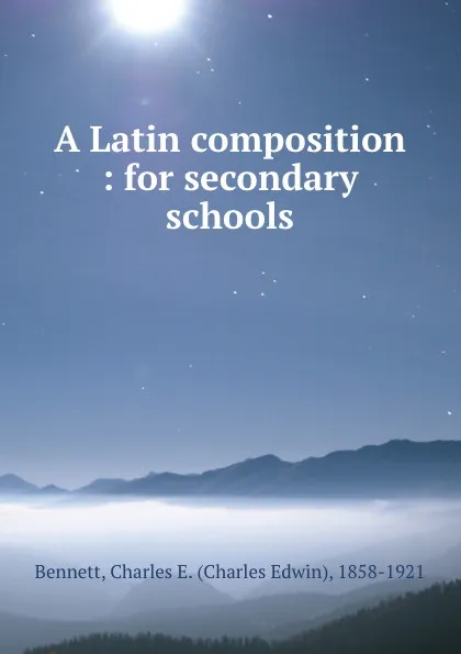 Обложка книги A Latin composition : for secondary schools, Charles Edwin Bennett