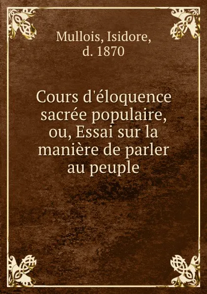 Обложка книги Cours d.eloquence sacree populaire, ou, Essai sur la maniere de parler au peuple, Isidore Mullois