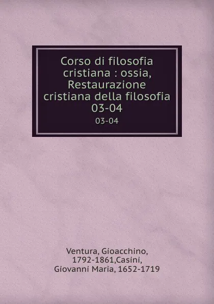 Обложка книги Corso di filosofia cristiana : ossia, Restaurazione cristiana della filosofia. 03-04, Gioacchino Ventura