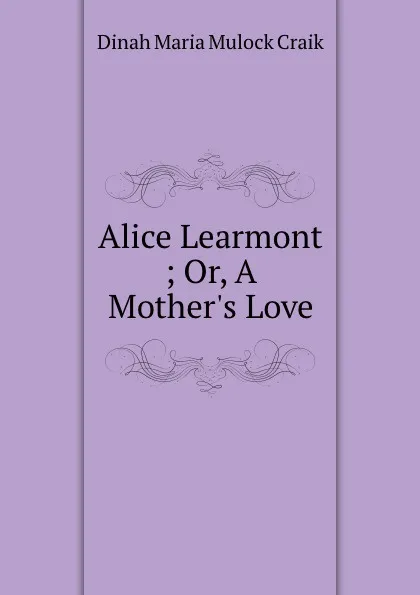 Обложка книги Alice Learmont ; Or, A Mother.s Love, Dinah Maria Mulock Craik