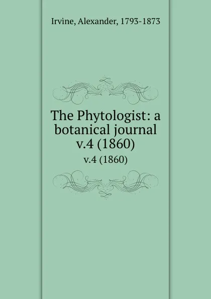 Обложка книги The Phytologist: a botanical journal. v.4 (1860), Alexander Irvine