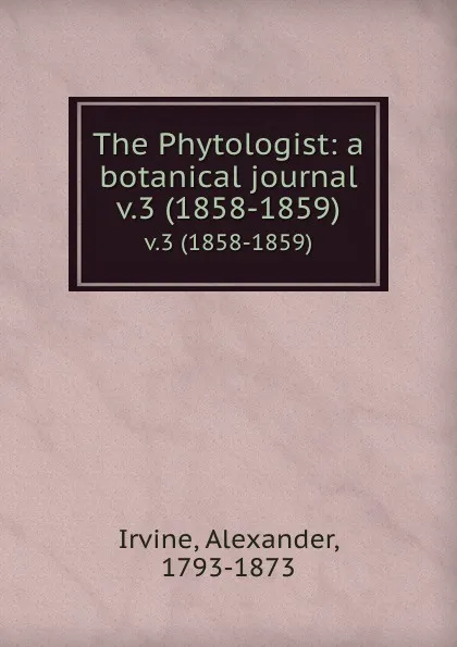 Обложка книги The Phytologist: a botanical journal. v.3 (1858-1859), Alexander Irvine