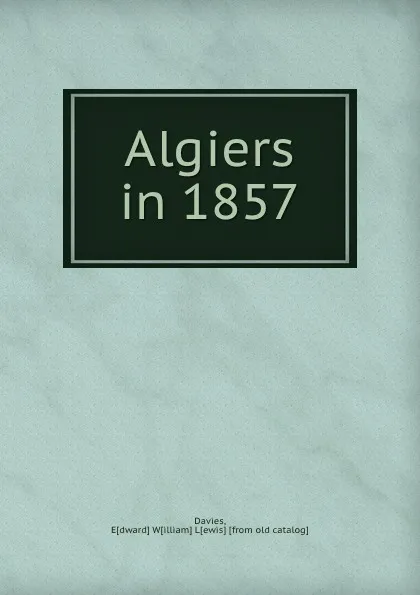 Обложка книги Algiers in 1857, Edward William Lewis Davies