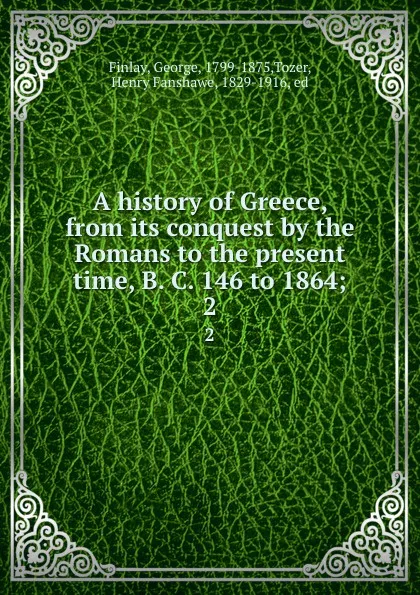 Обложка книги A history of Greece, from its conquest by the Romans to the present time, B. C. 146 to 1864;. 2, George Finlay