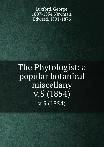 Обложка книги The Phytologist: a popular botanical miscellany. v.5 (1854), George Luxford