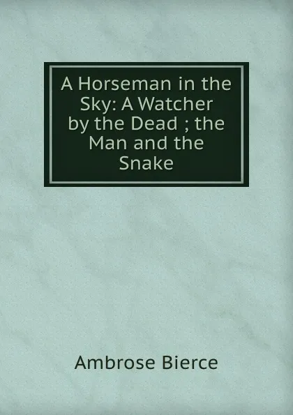 Обложка книги A Horseman in the Sky: A Watcher by the Dead ; the Man and the Snake, Bierce Ambrose