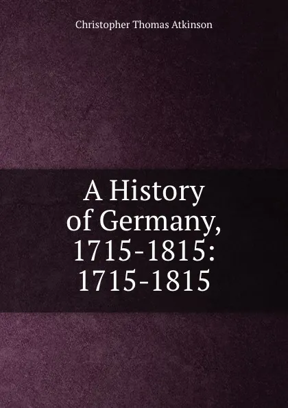 Обложка книги A History of Germany, 1715-1815: 1715-1815, Christopher Thomas Atkinson