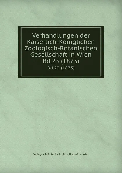 Обложка книги Verhandlungen der Kaiserlich-Koniglichen Zoologisch-Botanischen Gesellschaft in Wien. Bd.23 (1873), Zoologisch-Botanische Gesellschaft in Wien