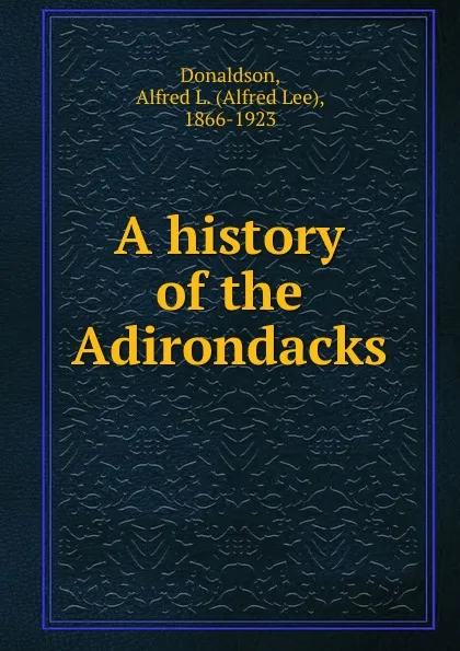 Обложка книги A history of the Adirondacks, Alfred Lee Donaldson