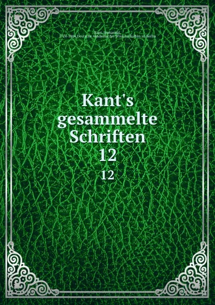 Обложка книги Kant.s gesammelte Schriften. 12, Immanuel Kant