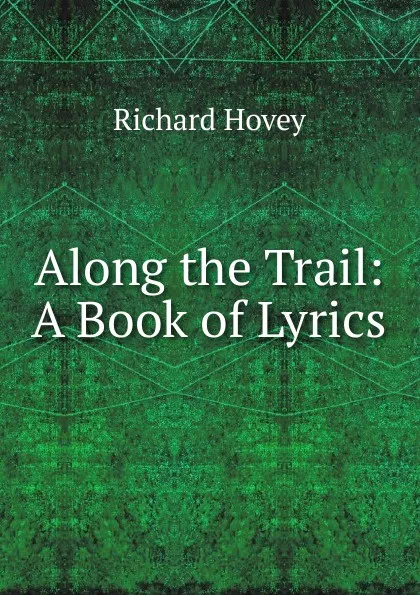 Обложка книги Along the Trail: A Book of Lyrics, Hovey Richard