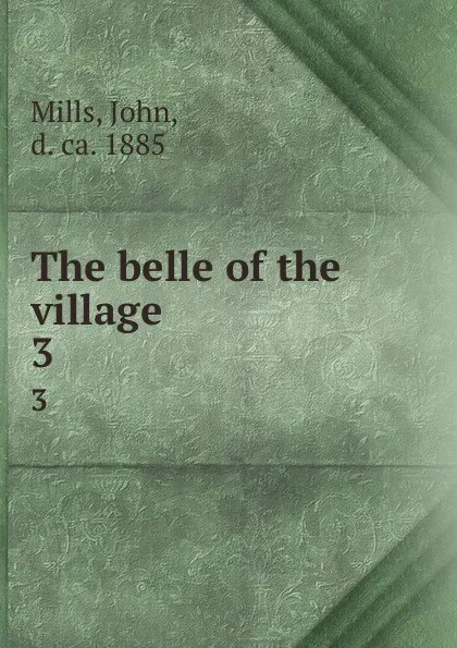Обложка книги The belle of the village. 3, John Mills