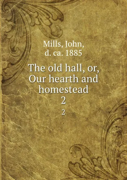 Обложка книги The old hall, or, Our hearth and homestead. 2, John Mills