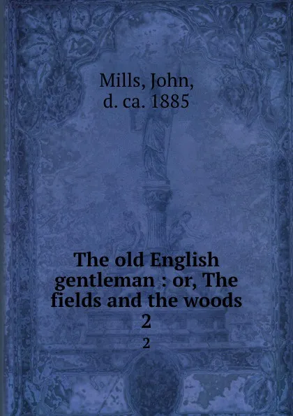 Обложка книги The old English gentleman : or, The fields and the woods. 2, John Mills