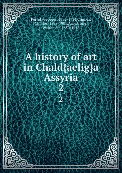 Обложка книги A history of art in Chald.aelig.a . Assyria. 2, Georges Perrot