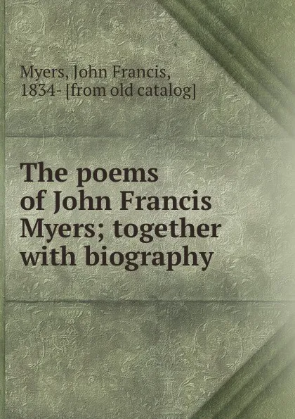 Обложка книги The poems of John Francis Myers; together with biography, John Francis Myers