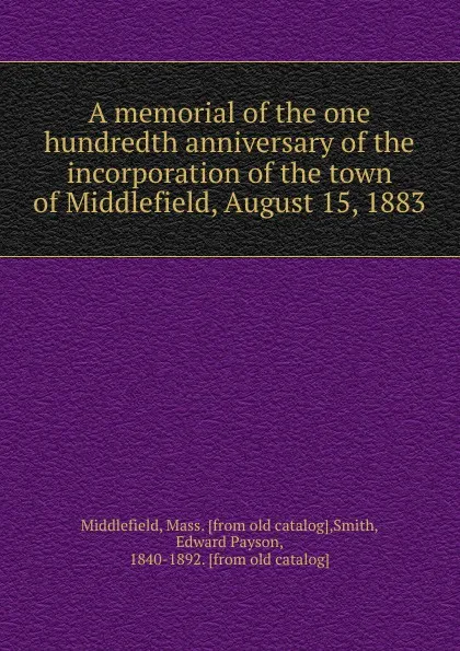 Обложка книги A memorial of the one hundredth anniversary of the incorporation of the town of Middlefield, August 15, 1883, Mass Middlefield