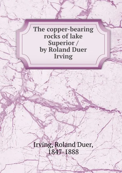 Обложка книги The copper-bearing rocks of lake Superior / by Roland Duer Irving, Roland Duer Irving