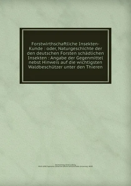 Обложка книги Forstwirthschaftliche Insekten-Kunde : oder, Naturgeschichte der den deutschen Forsten schadlichen Insekten : Angabe der Gegenmittel nebst Hinweis auf die wichtigsten Waldbeschutzer unter den Thieren, Ernst Ludwig Taschenberg