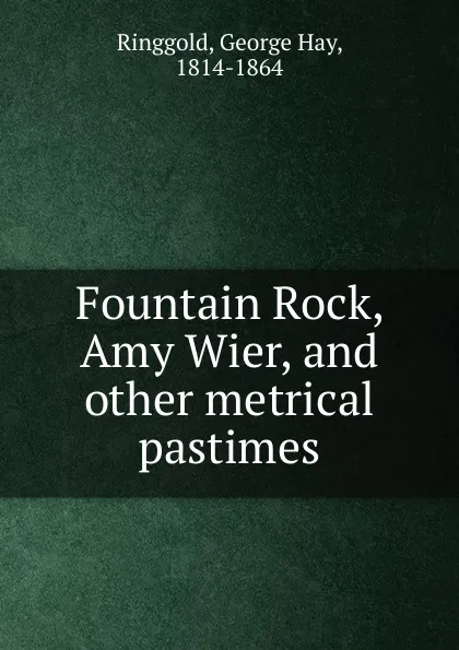 Обложка книги Fountain Rock, Amy Wier, and other metrical pastimes, George Hay Ringgold