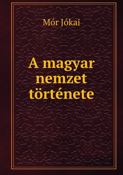 Обложка книги A magyar nemzet tortenete, Maurus Jókai