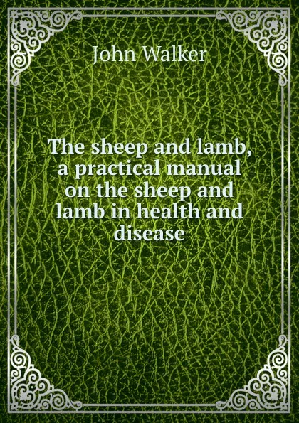 Обложка книги The sheep and lamb, a practical manual on the sheep and lamb in health and disease, John Walker