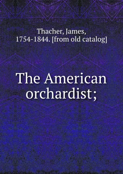 Обложка книги The American orchardist;, James Thacher