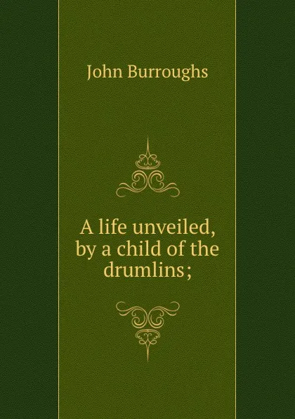 Обложка книги A life unveiled, by a child of the drumlins;, John Burroughs