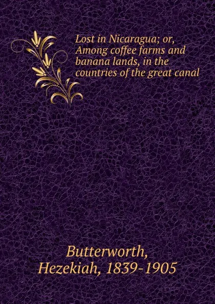 Обложка книги Lost in Nicaragua; or, Among coffee farms and banana lands, in the countries of the great canal, Hezekiah Butterworth