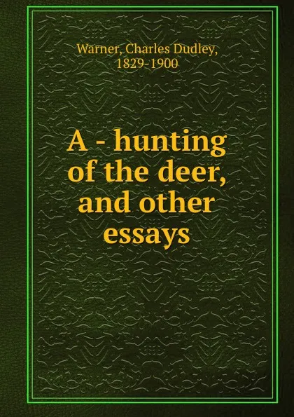 Обложка книги A - hunting of the deer, and other essays, Charles Dudley Warner