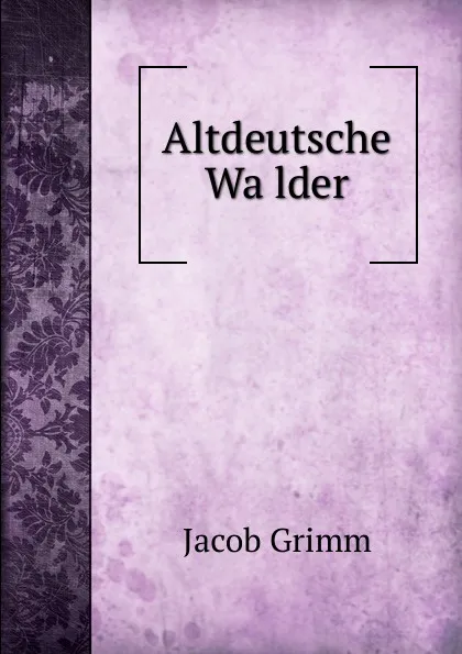 Обложка книги Altdeutsche Walder, Jacob Grimm