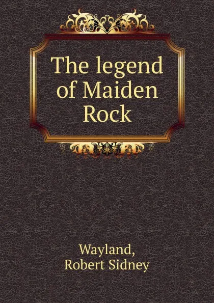 Обложка книги The legend of Maiden Rock, Robert Sidney Wayland