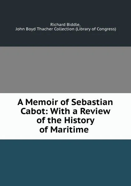 Обложка книги A Memoir of Sebastian Cabot: With a Review of the History of Maritime ., Richard Biddle