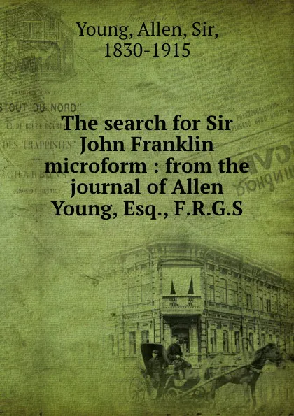 Обложка книги The search for Sir John Franklin microform : from the journal of Allen Young, Esq., F.R.G.S, Allen Young