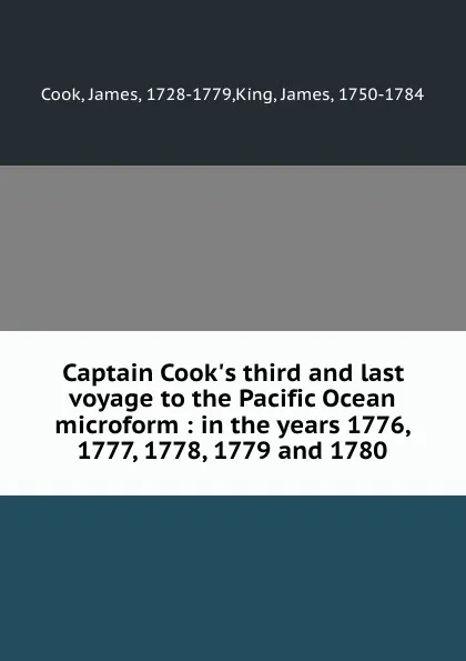 Обложка книги Captain Cook.s third and last voyage to the Pacific Ocean microform : in the years 1776, 1777, 1778, 1779 and 1780, James Cook