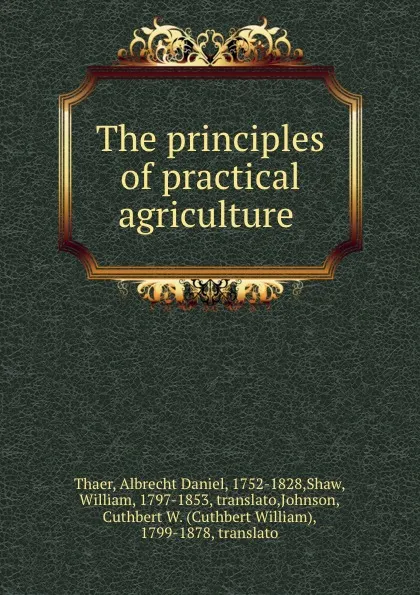 Обложка книги The principles of practical agriculture ., Albrecht Daniel Thaer