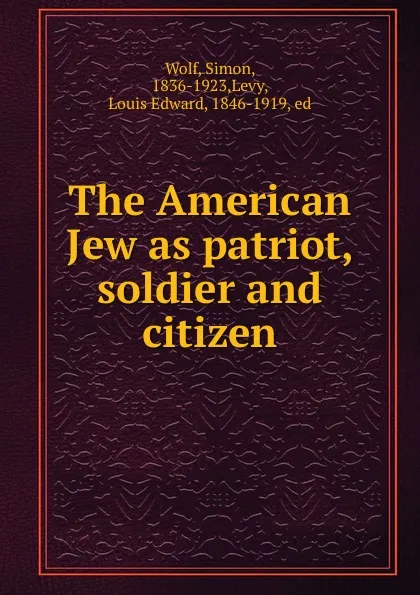 Обложка книги The American Jew as patriot, soldier and citizen, Simon Wolf