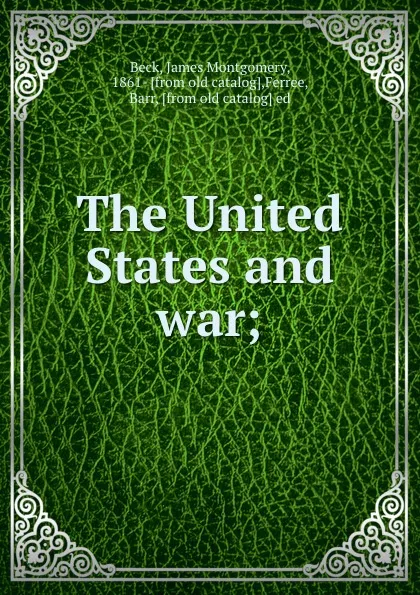 Обложка книги The United States and war;, James Montgomery Beck