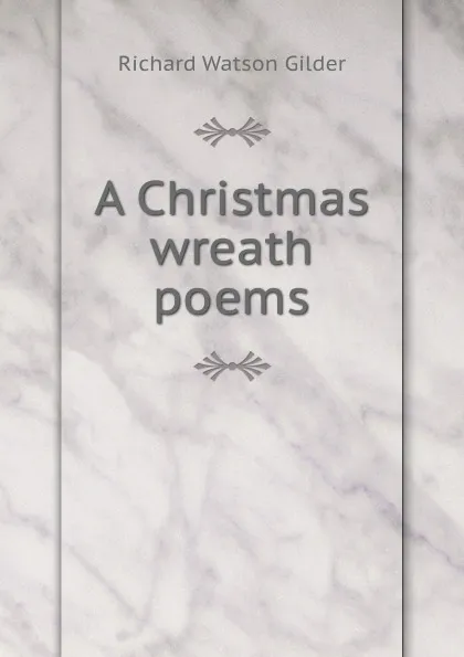 Обложка книги A Christmas wreath poems, Gilder Richard Watson