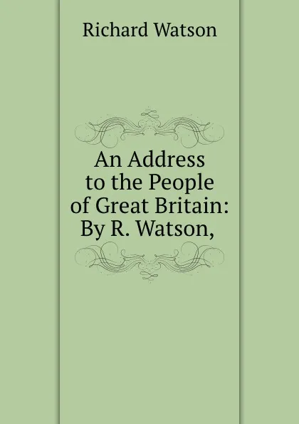 Обложка книги An Address to the People of Great Britain: By R. Watson, ., Richard Watson