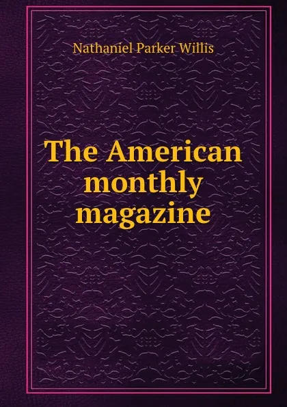 Обложка книги The American monthly magazine, Willis Nathaniel Parker