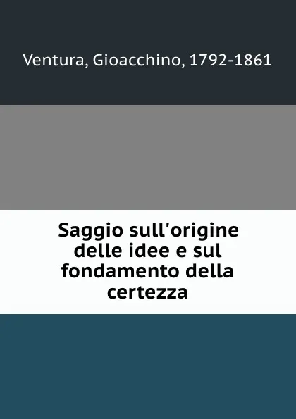 Обложка книги Saggio sull.origine delle idee e sul fondamento della certezza, Gioacchino Ventura