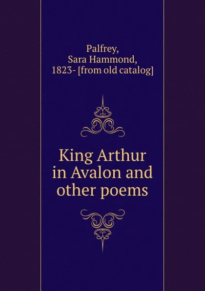 Обложка книги King Arthur in Avalon and other poems, Sara Hammond Palfrey