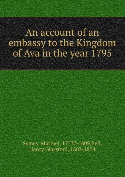 Обложка книги An account of an embassy to the Kingdom of Ava in the year 1795, Michael Symes