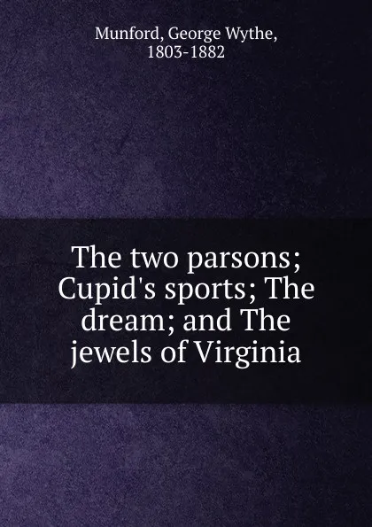 Обложка книги The two parsons; Cupid.s sports; The dream; and The jewels of Virginia, George Wythe Munford