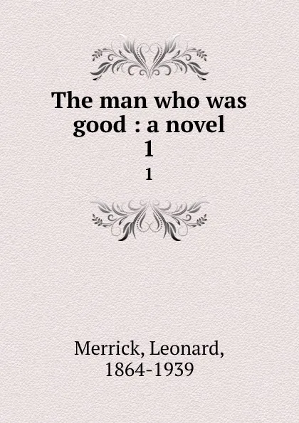 Обложка книги The man who was good : a novel. 1, Leonard Merrick