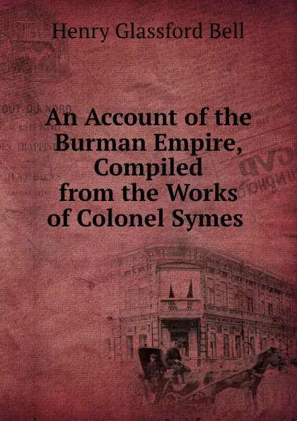 Обложка книги An Account of the Burman Empire, Compiled from the Works of Colonel Symes ., Henry Glassford Bell