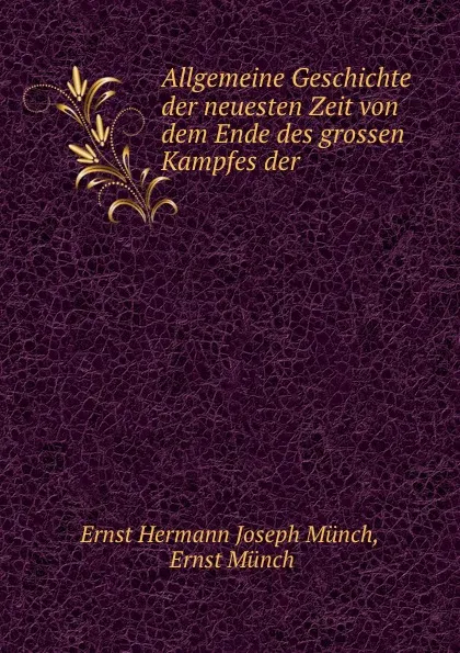 Обложка книги Allgemeine Geschichte der neuesten Zeit von dem Ende des grossen Kampfes der ., Ernst Hermann Joseph Münch